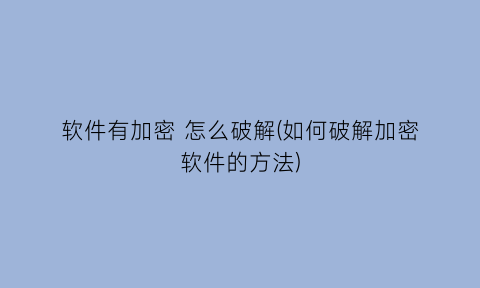 软件有加密怎么破解(如何破解加密软件的方法)